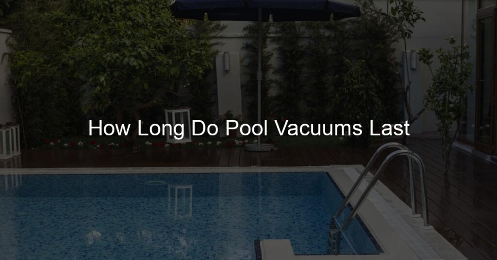 how long do pool vacuums last? lifespan can vary depending on factors such as usage frequency, maintenance, and the quality of the vacuum itself