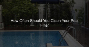 How Often Should You Clean Your Pool Filter: monitor your pool's water pressure regularly as a high-pressure reading can indicate a dirty filter that needs to be cleaned
